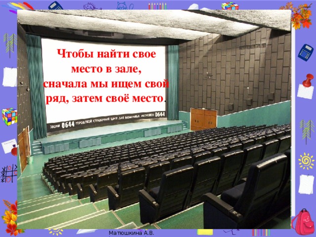 Чтобы найти свое место в зале, сначала мы ищем свой ряд, затем своё место .