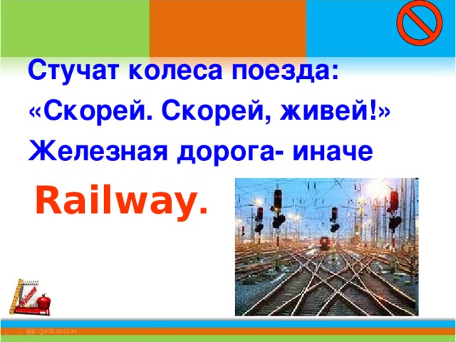 Стучат колеса поезда: «Скорей. Скорей, живей!» Железная дорога- иначе  Railway .