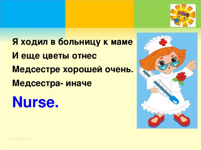 Я ходил в больницу к маме И еще цветы отнес Медсестре хорошей очень. Медсестра- иначе Nurse .