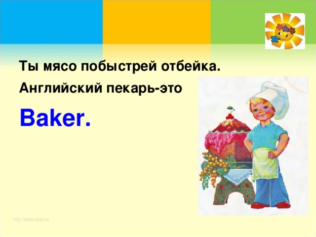 Ты мясо побыстрей отбейка. Английский пекарь-это Baker .