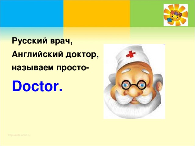 Русский врач, Английский доктор, называем просто- Doctor .