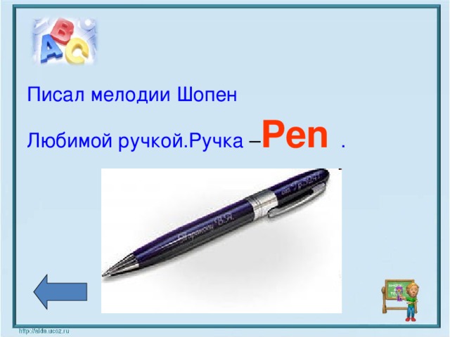 Писал мелодии Шопен Любимой ручкой.Ручка – Pen  .