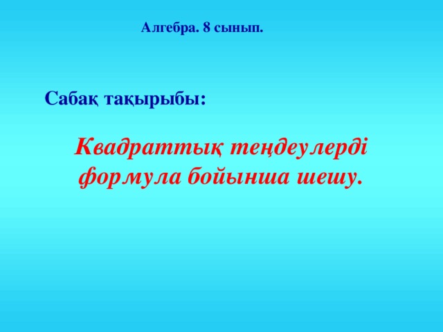 Алгебра. 8 сынып. Сабақ тақырыбы: Квадраттық теңдеулерді формула бойынша шешу.