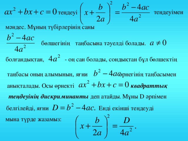 те ңдеуімен те ңдеуі мәндес. Мұның түбірлерінің саны  бөлшегінің таңбасына тәуелді болады. - оң сан болады, сондықтан бұл бөлшектің болғандықтан, таңбасы оның алымының, яғни өрнегінің таңбасымен  анықталады. Осы өрнекті квадраттық теңдеуінің дискриминанты деп  атайды . Мұны D әрпімен белгілейді,  яғни Енді екінші теңдеуді мына түрде жазамыз: 6