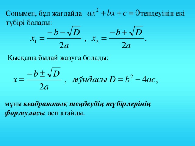 Сонымен, бұл жағдайда теңдеуінің екі түбірі болады: Қысқаша былай жазуға болады: мұны квадраттық теңдеудің түбірлерінің формуласы деп атайды. 6