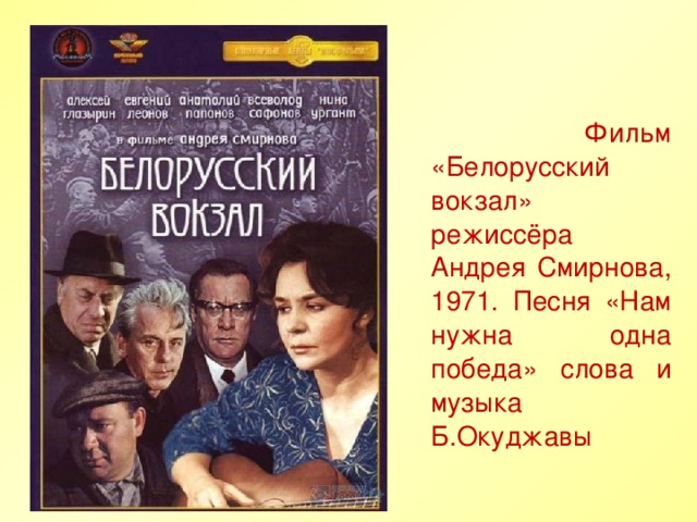 Фильм «Белорусский вокзал» режиссёра Андрея Смирнова, 1971. Песня «Нам нужна одна победа» слова и музыка Б.Окуджавы