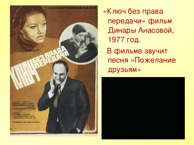 «Ключ без права передачи» фильм Динары Анасовой, 1977 год.  В фильме звучит песня «Пожелание друзьям»