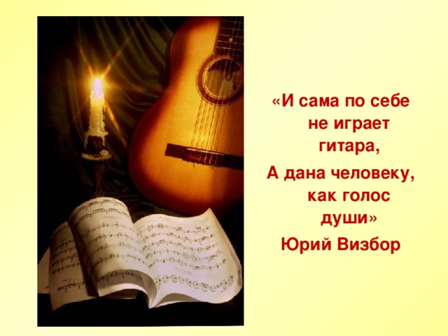 «И сама по себе не играет гитара, А дана человеку, как голос души» Юрий Визбор