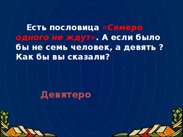 Есть пословица «Семеро одного не ждут» . А если было бы не семь человек, а девять ? Как бы вы сказали?     Девятеро