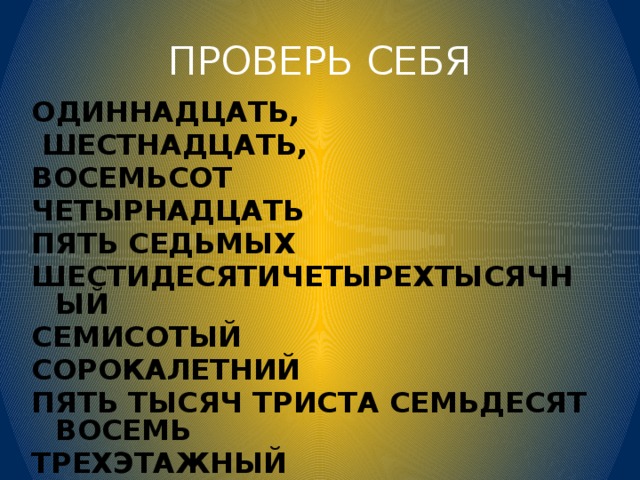 ПРОВЕРЬ СЕБЯ ОДИННАДЦАТЬ,  ШЕСТНАДЦАТЬ, ВОСЕМЬСОТ ЧЕТЫРНАДЦАТЬ ПЯТЬ СЕДЬМЫХ ШЕСТИДЕСЯТИЧЕТЫРЕХТЫСЯЧНЫЙ СЕМИСОТЫЙ СОРОКАЛЕТНИЙ ПЯТЬ ТЫСЯЧ ТРИСТА СЕМЬДЕСЯТ ВОСЕМЬ ТРЕХЭТАЖНЫЙ