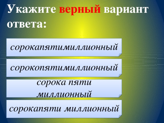 Укажите верный вариант ответа: сорокапятимиллионный сорокопятимиллионный сорока пяти миллионный сорокапяти миллионный