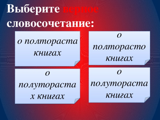 Выберите верное словосочетание: о полтораста книгах о полторасто книгах о полутораста книгах о полуторастах книгах