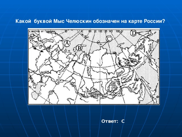 Какой буквой Мыс Челюскин обозначен на карте России? Ответ: С