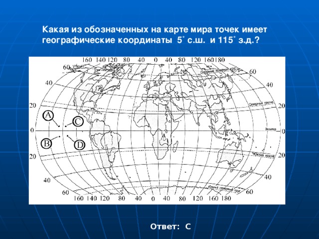 Какая из обозначенных на карте мира точек имеет географические координаты 5˚ с.ш. и 115˚ з.д.? Ответ: С