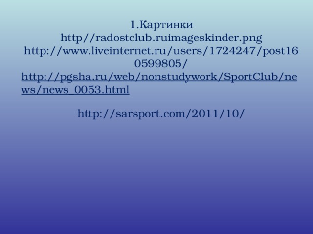1.Картинки  http // radostclub.ruimageskinder.png  http://www.liveinternet.ru/users/1724247/post160599805/  http://pgsha.ru/web/nonstudywork/SportClub/news/news_0053.html  http://sarsport.com/2011/10/
