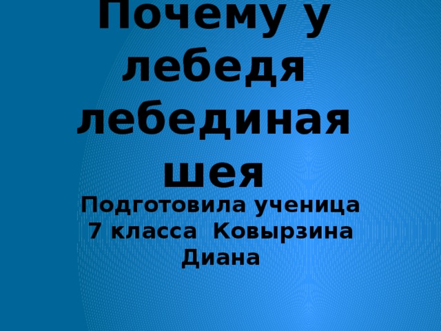 Почему у лебедя лебединая шея Подготовила ученица 7 класса Ковырзина Диана