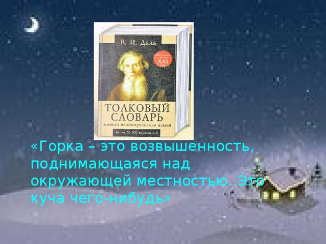 «Горка – это возвышенность, поднимающаяся над окружающей местностью. Это куча чего-нибудь» »