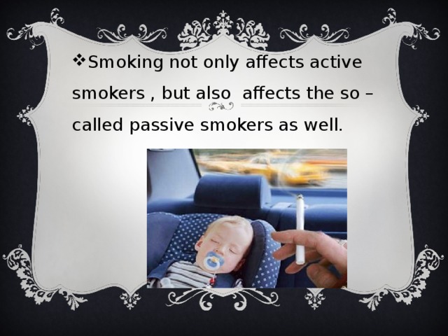 Smoking not only affects active smokers , but also affects the so – called passive smokers as well.