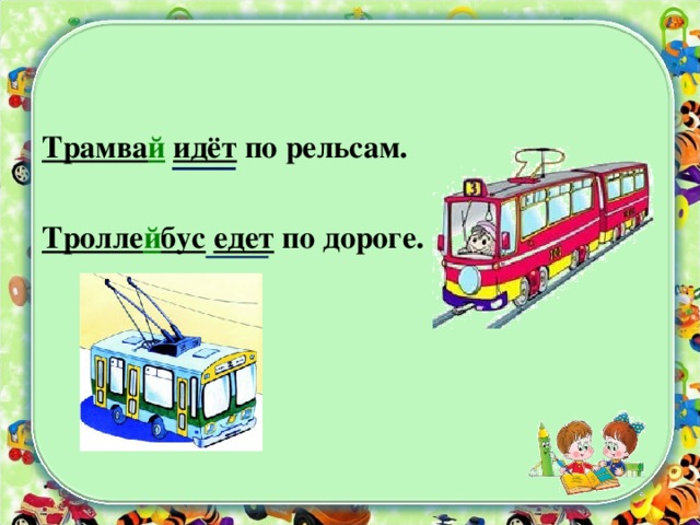 Трамва й  идёт по рельсам. Тролле й бус  едет по дороге.