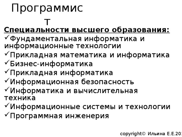 Программист C пециальности высшего образования: Фундаментальная информатика и информационные технологии Прикладная математика и информатика Бизнес-информатика Прикладная информатика Информационная безопасность Информатика и вычислительная техника Информационные системы и технологии Программная инженерия copyright© Ильина Е.Е.2014