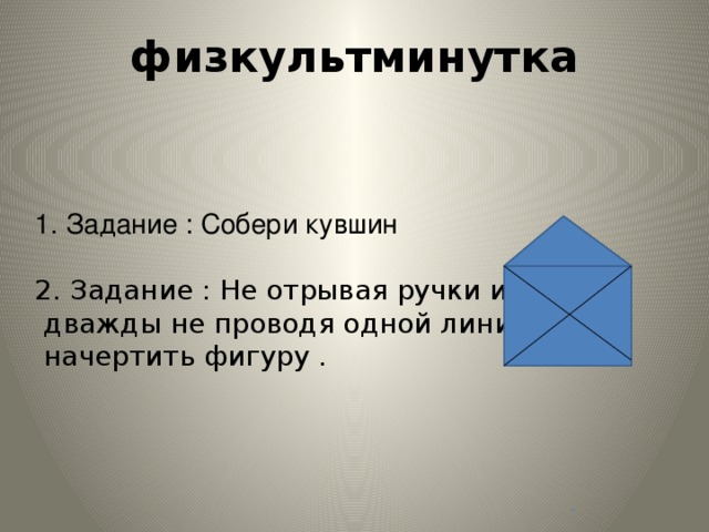 1. Задание : Собери кувшин 2. Задание : Не отрывая ручки и  дважды не проводя одной линии,  начертить фигуру . физкультминутка