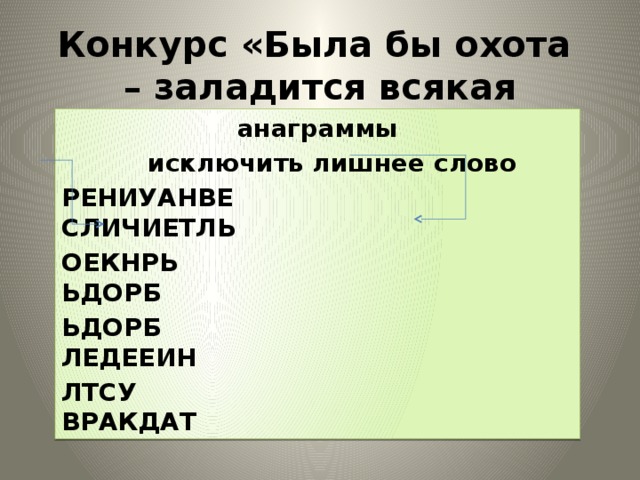 Конкурс «Была бы охота – заладится всякая работа» анаграммы  исключить лишнее слово РЕНИУАНВЕ СЛИЧИЕТЛЬ ОЕКНРЬ ЬДОРБ ЬДОРБ ЛЕДЕЕИН ЛТСУ ВРАКДАТ