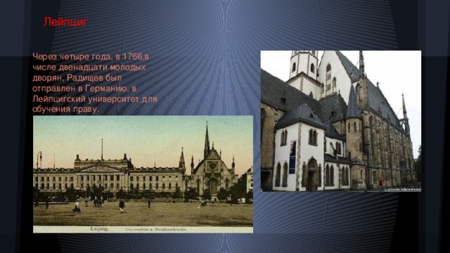 Лейпциг Через четыре года, в 1766,в числе двенадцати молодых дворян, Радищев был отправлен в Германию, в Лейпцигский университет для обучения праву.