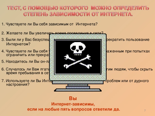 5. Находитесь ли Вы он-лайн больше, чем предполагали? Вы Интернет-зависимы, если на любые пять вопросов ответили да. 6