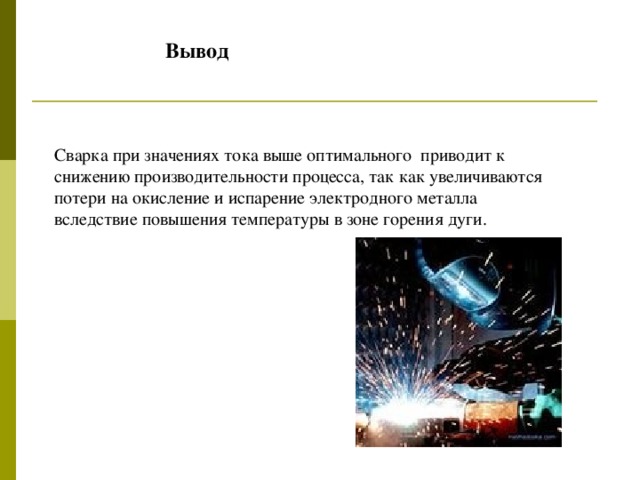 Вывод Сварка при значениях тока выше оптимального приводит к снижению производительности процесса, так как увеличиваются потери на окисление и испарение электродного металла вследствие повышения температуры в зоне горения дуги.