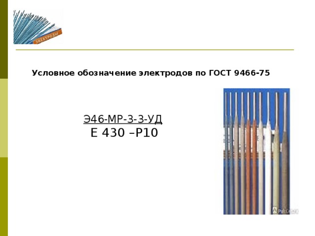 Условное обозначение электродов по ГОСТ 9466-75 Э46-МР-3-3-УД Е 430 –Р10