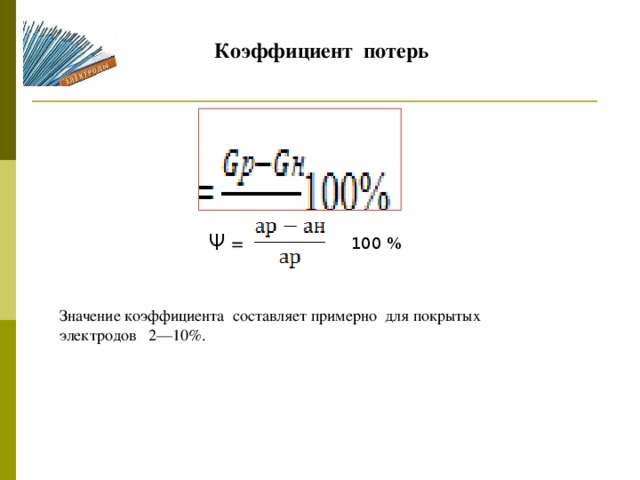 Коэффициент потерь Ψ = Значение коэффициента составляет примерно для покрытых электродов 2—10%. 100 %
