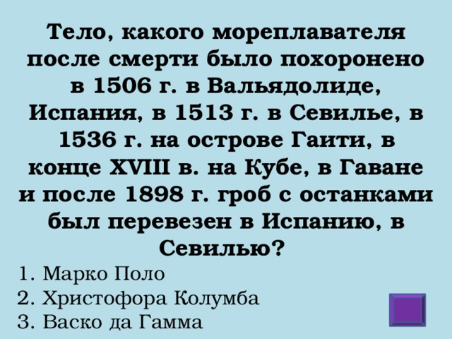 Тело, какого мореплавателя после смерти было похоронено в 1506 г. в Вальядолиде, Испания, в 1513 г. в Севилье, в 1536 г. на острове Гаити, в конце XVIII в. на Кубе, в Гаване и после 1898 г. гроб с останками был перевезен в Испанию, в Севилью?