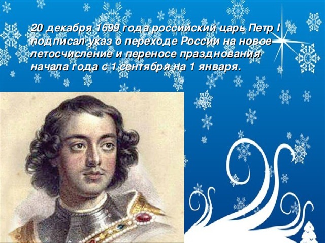 20 декабря 1699 года российский царь Петр I подписал указ о переходе России на новое летосчисление и переносе празднования начала года с 1 сентября на 1 января.  