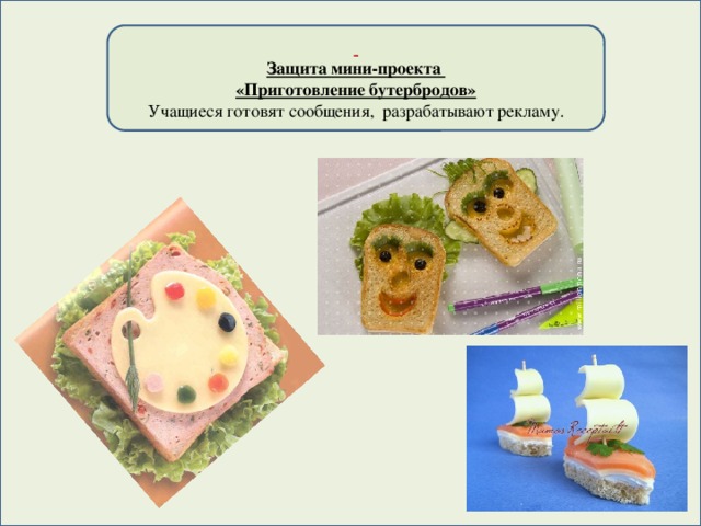 Защита мини-проекта «Приготовление бутербродов» Учащиеся готовят сообщения, разрабатывают рекламу.