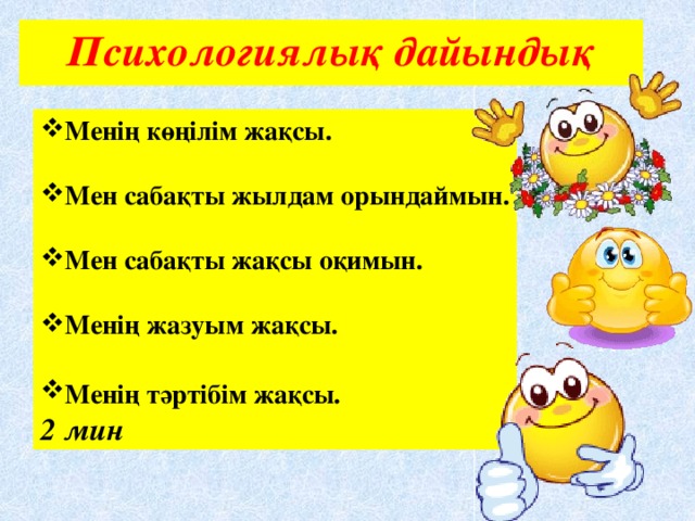 Психологиялық дайындық Менің көңілім жақсы.  Мен сабақты жылдам орындаймын.  Мен сабақты жақсы оқимын.  Менің жазуым жақсы.  Менің тәртібім жақсы . 2 мин