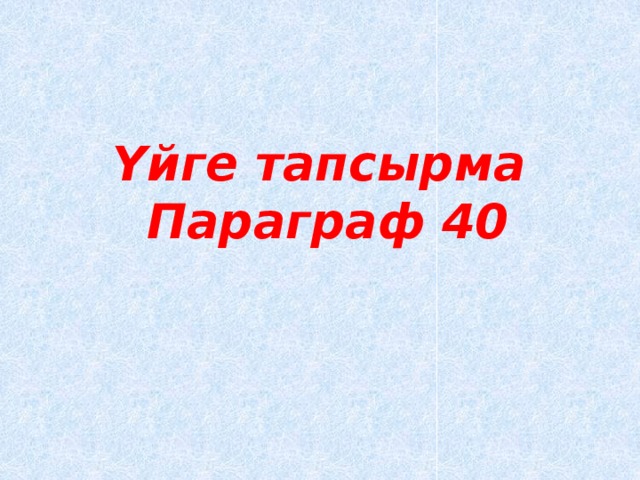 Үйге тапсырма Параграф 40