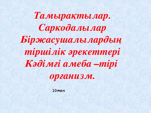 Тамырақтылар. Саркодалылар Біржасушалылардың тіршілік әрекеттері Кәдімгі амеба –тірі организм. 10мин