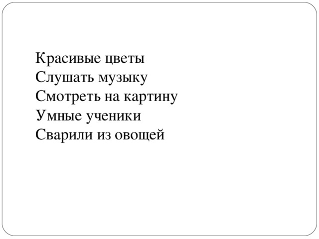 Красивые цветы Слушать музыку Смотреть на картину Умные ученики Сварили из овощей