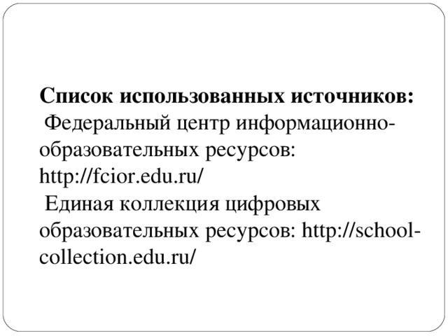 Список использованных источников:  Федеральный центр информационно-образовательных ресурсов: http://fcior.edu.ru/  Единая коллекция цифровых образовательных ресурсов: http://school-collection.edu.ru/