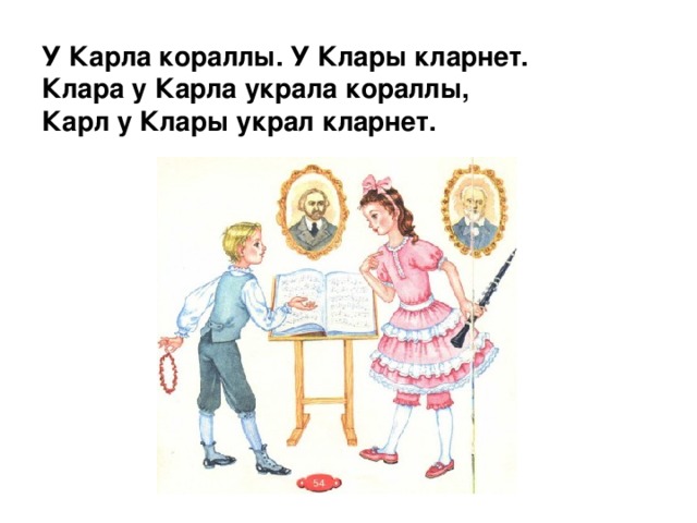 У Карла кораллы. У Клары кларнет.  Клара у Карла украла кораллы,  Карл у Клары украл кларнет.