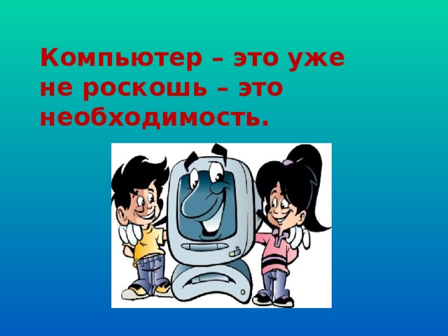 Компьютер – это уже не роскошь – это необходимость.