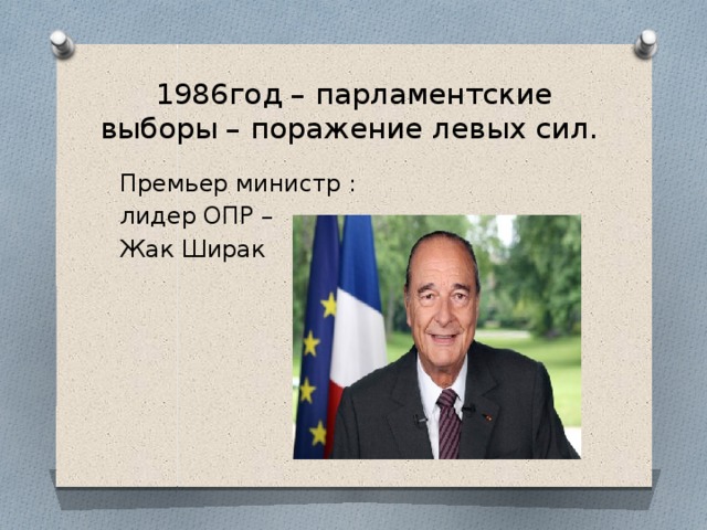 1986год – парламентские выборы – поражение левых сил. Премьер министр : лидер ОПР – Жак Ширак