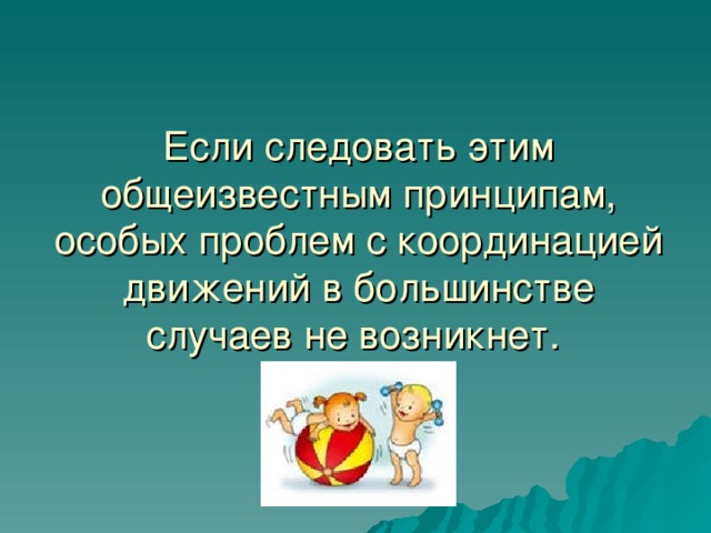 Если следовать этим общеизвестным принципам, особых проблем с координацией движений в большинстве случаев не возникнет.