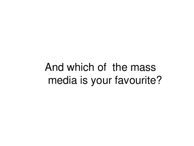And which of  the mass  media is your favourite?