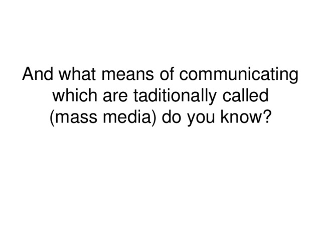 Аnd what means of communicating which are taditionally called  (mass media ) do you know?