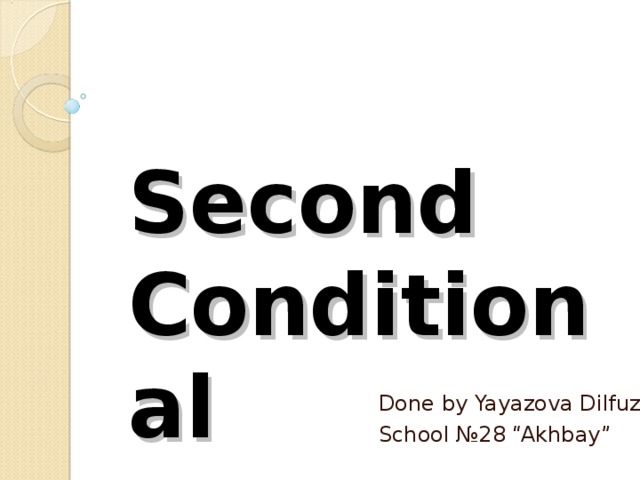 Second Conditional Done by Yayazova Dilfuza School № 28 “Akhbay”