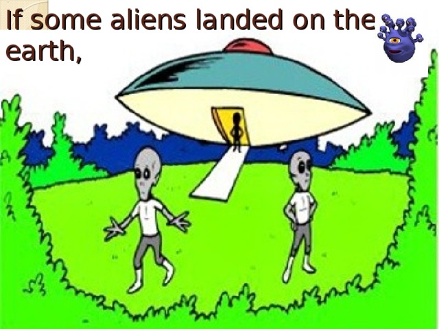 If some aliens landed on the earth,