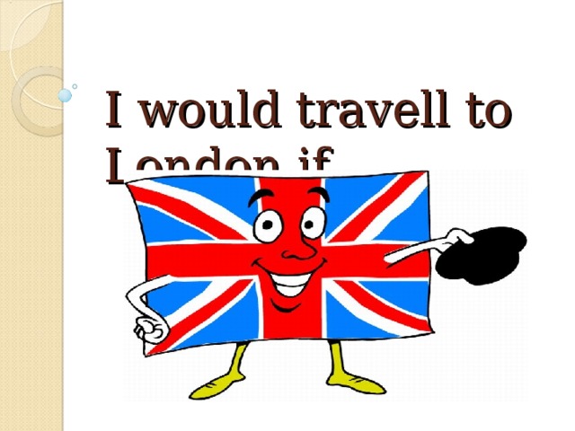 I would travell to London if…