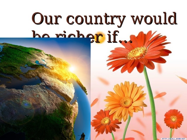 Our country would be richer if…