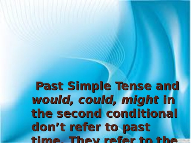 Past Simple Tense and would, could,  might in the second conditional don’t refer to past time. They refer to the present or future.